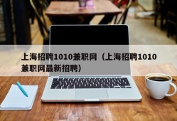 上海招聘1010兼职网（上海招聘1010兼职网最新招聘）